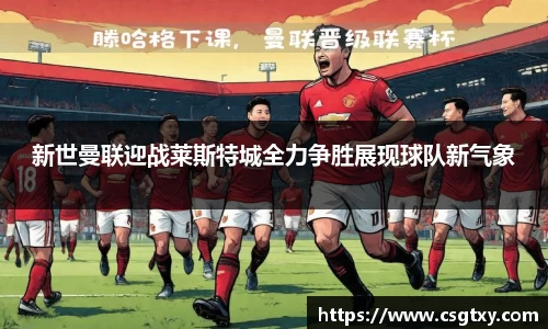 新世曼联迎战莱斯特城全力争胜展现球队新气象