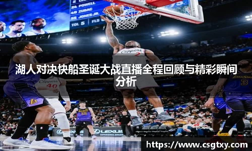 湖人对决快船圣诞大战直播全程回顾与精彩瞬间分析