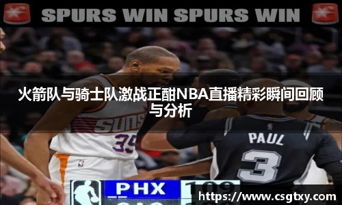 火箭队与骑士队激战正酣NBA直播精彩瞬间回顾与分析