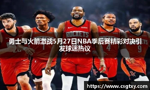 勇士与火箭激战5月27日NBA季后赛精彩对决引发球迷热议