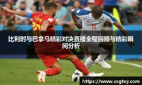 比利时与巴拿马精彩对决直播全程回顾与精彩瞬间分析