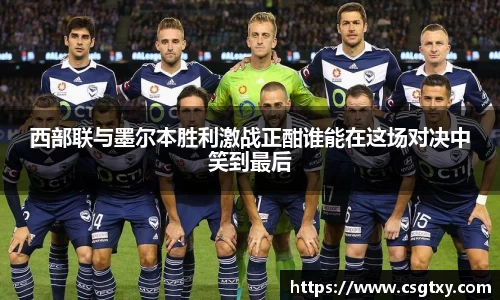 西部联与墨尔本胜利激战正酣谁能在这场对决中笑到最后