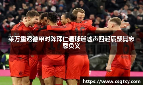 莱万重返德甲对阵拜仁遭球迷嘘声四起质疑其忘恩负义
