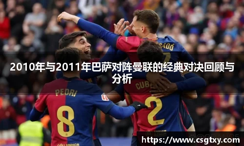 2010年与2011年巴萨对阵曼联的经典对决回顾与分析