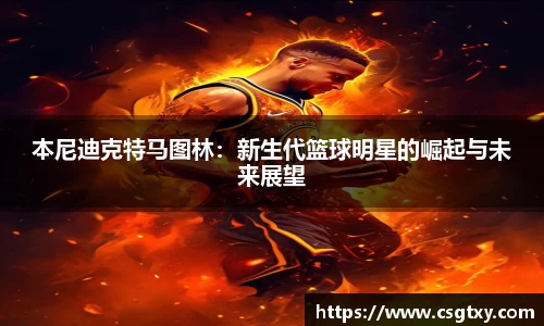 本尼迪克特马图林：新生代篮球明星的崛起与未来展望