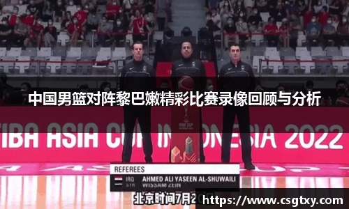 中国男篮对阵黎巴嫩精彩比赛录像回顾与分析