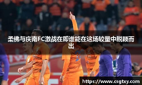 柔佛与庆南FC激战在即谁能在这场较量中脱颖而出
