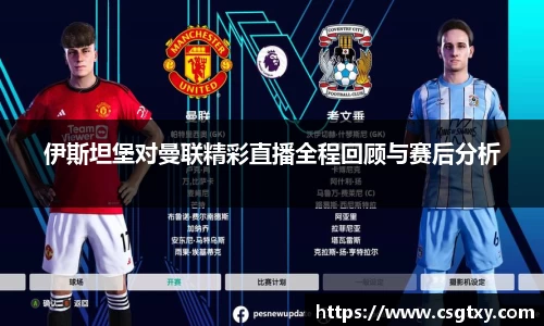 伊斯坦堡对曼联精彩直播全程回顾与赛后分析