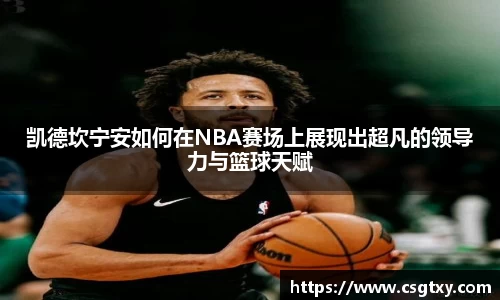 凯德坎宁安如何在NBA赛场上展现出超凡的领导力与篮球天赋