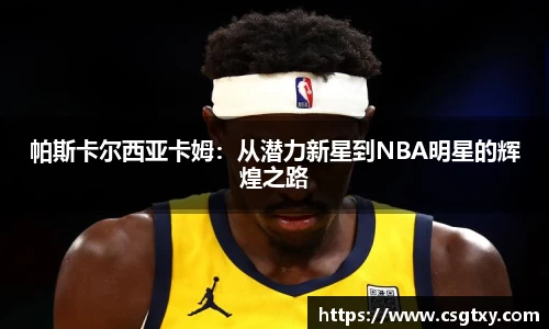 帕斯卡尔西亚卡姆：从潜力新星到NBA明星的辉煌之路