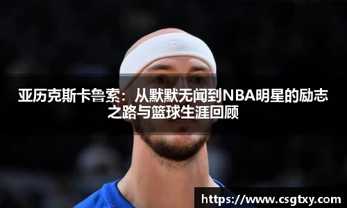 亚历克斯卡鲁索：从默默无闻到NBA明星的励志之路与篮球生涯回顾