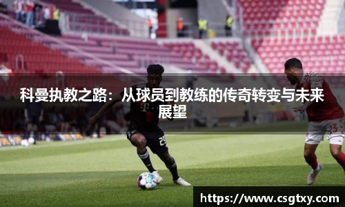 科曼执教之路：从球员到教练的传奇转变与未来展望
