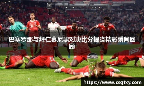 巴塞罗那与拜仁慕尼黑对决比分揭晓精彩瞬间回顾