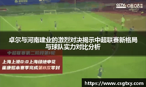 卓尔与河南建业的激烈对决揭示中超联赛新格局与球队实力对比分析