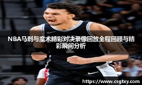 NBA马刺与魔术精彩对决录像回放全程回顾与精彩瞬间分析