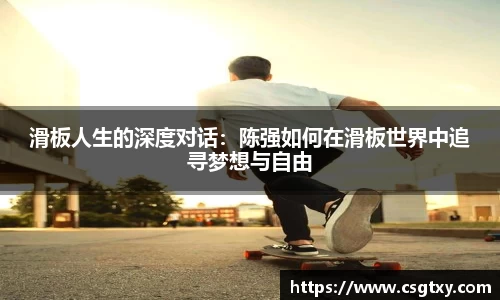 滑板人生的深度对话：陈强如何在滑板世界中追寻梦想与自由