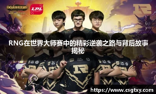 RNG在世界大师赛中的精彩逆袭之路与背后故事揭秘