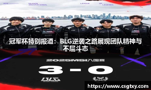 冠军杯特别报道：BLG逆袭之路展现团队精神与不屈斗志
