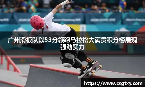 广州滑板队以53分领跑马拉松大满贯积分榜展现强劲实力