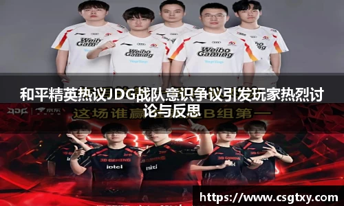 和平精英热议JDG战队意识争议引发玩家热烈讨论与反思