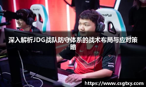 深入解析JDG战队防守体系的战术布局与应对策略