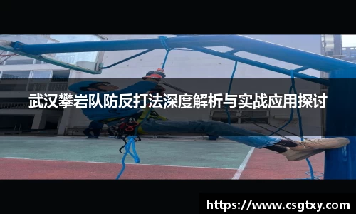 武汉攀岩队防反打法深度解析与实战应用探讨