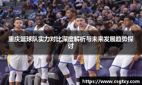 重庆篮球队实力对比深度解析与未来发展趋势探讨
