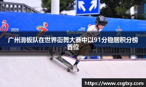 广州滑板队在世界街舞大赛中以91分稳居积分榜首位