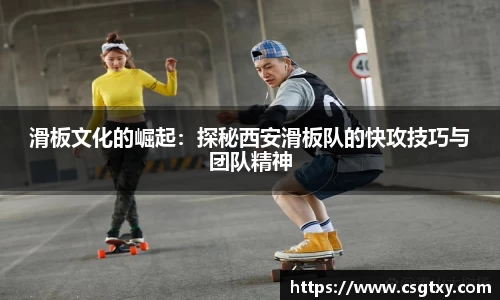 滑板文化的崛起：探秘西安滑板队的快攻技巧与团队精神