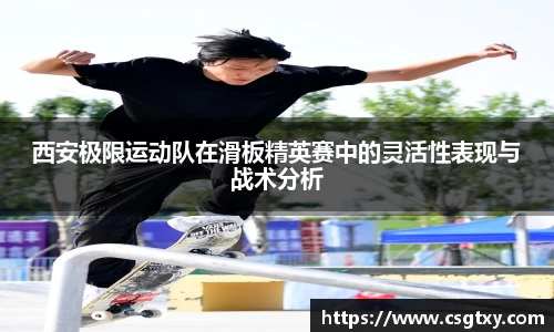 西安极限运动队在滑板精英赛中的灵活性表现与战术分析