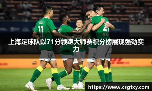 上海足球队以71分领跑大师赛积分榜展现强劲实力